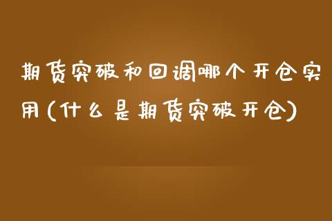 期货突破和回调哪个开仓实用(什么是期货突破开仓)_https://www.qianjuhuagong.com_期货行情_第1张