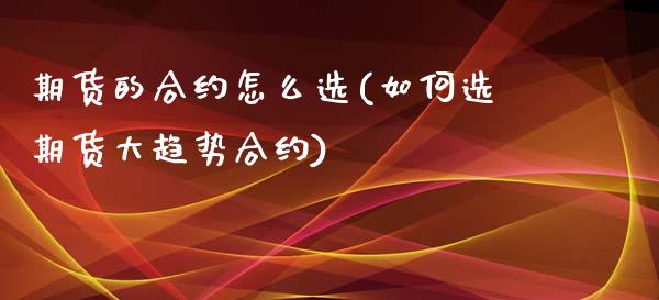 期货的合约怎么选(如何选期货大趋势合约)_https://www.qianjuhuagong.com_期货开户_第1张