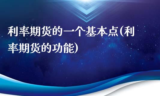 利率期货的一个基本点(利率期货的功能)_https://www.qianjuhuagong.com_期货行情_第1张