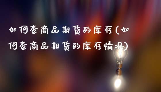 如何查商品期货的库存(如何查商品期货的库存情况)_https://www.qianjuhuagong.com_期货直播_第1张