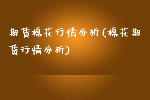 期货棉花行情分析(棉花期货行情分析)_https://www.qianjuhuagong.com_期货开户_第1张