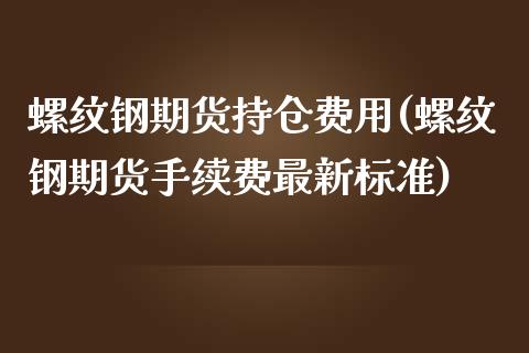 螺纹钢期货持仓费用(螺纹钢期货手续费最新标准)_https://www.qianjuhuagong.com_期货直播_第1张