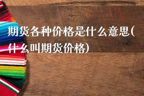 期货各种价格是什么意思(什么叫期货价格)_https://www.qianjuhuagong.com_期货平台_第1张