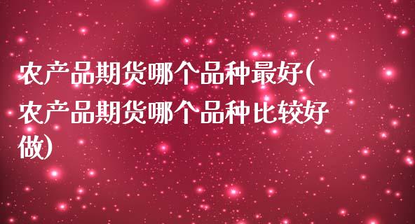 农产品期货哪个品种最好(农产品期货哪个品种比较好做)_https://www.qianjuhuagong.com_期货开户_第1张