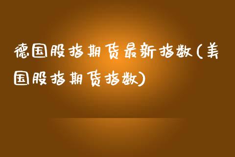 德国股指期货最新指数(美国股指期货指数)_https://www.qianjuhuagong.com_期货平台_第1张