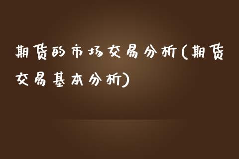 期货的市场交易分析(期货交易基本分析)_https://www.qianjuhuagong.com_期货百科_第1张