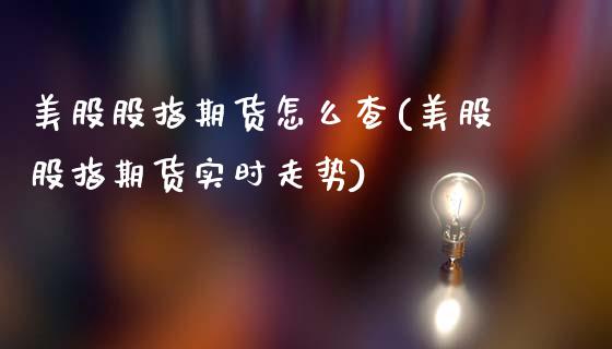 美股股指期货怎么查(美股股指期货实时走势)_https://www.qianjuhuagong.com_期货开户_第1张