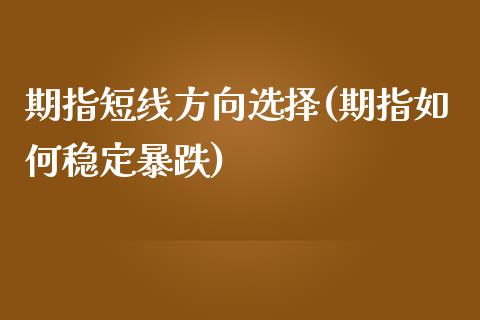 期指短线方向选择(期指如何稳定暴跌)_https://www.qianjuhuagong.com_期货直播_第1张