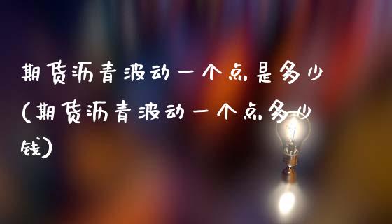 期货沥青波动一个点是多少(期货沥青波动一个点多少钱)_https://www.qianjuhuagong.com_期货直播_第1张