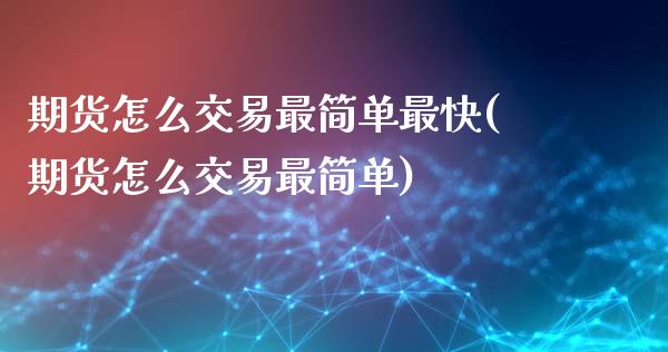 期货怎么交易最简单最快(期货怎么交易最简单)_https://www.qianjuhuagong.com_期货平台_第1张