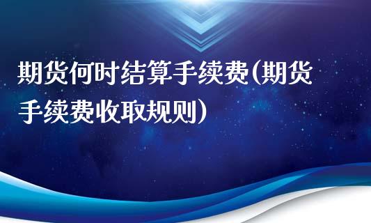 期货何时结算手续费(期货手续费收取规则)_https://www.qianjuhuagong.com_期货百科_第1张