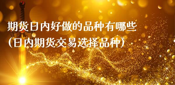 期货日内好做的品种有哪些(日内期货交易选择品种)_https://www.qianjuhuagong.com_期货平台_第1张