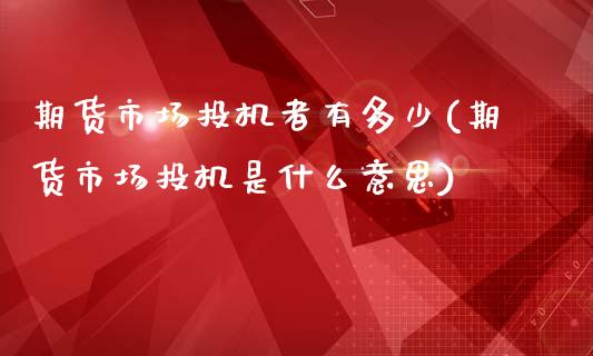 期货市场投机者有多少(期货市场投机是什么意思)_https://www.qianjuhuagong.com_期货平台_第1张