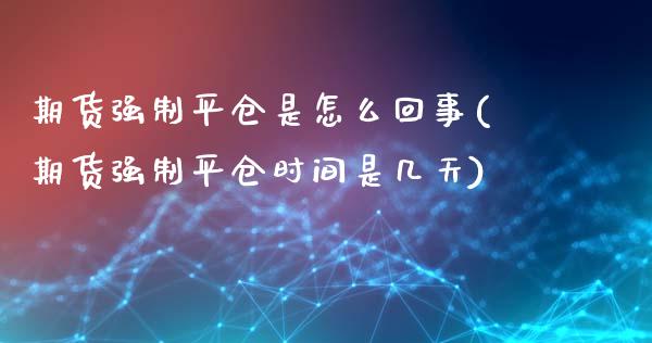 期货强制平仓是怎么回事(期货强制平仓时间是几天)_https://www.qianjuhuagong.com_期货平台_第1张