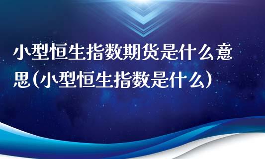 小型恒生指数期货是什么意思(小型恒生指数是什么)_https://www.qianjuhuagong.com_期货直播_第1张