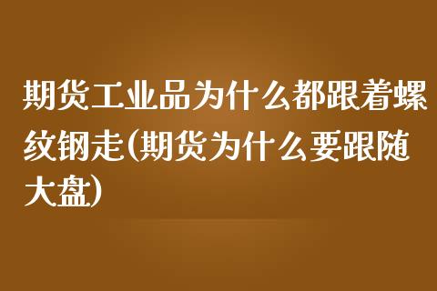 期货工业品为什么都跟着螺纹钢走(期货为什么要跟随大盘)_https://www.qianjuhuagong.com_期货百科_第1张