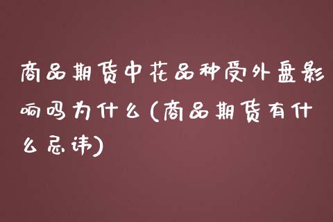 商品期货中花品种受外盘影响吗为什么(商品期货有什么忌讳)_https://www.qianjuhuagong.com_期货平台_第1张