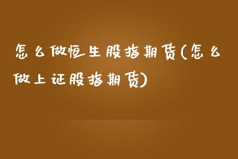 怎么做恒生股指期货(怎么做上证股指期货)_https://www.qianjuhuagong.com_期货行情_第1张