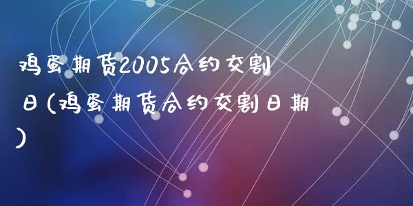 鸡蛋期货2005合约交割日(鸡蛋期货合约交割日期)_https://www.qianjuhuagong.com_期货开户_第1张