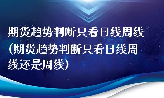 期货趋势判断只看日线周线(期货趋势判断只看日线周线还是周线)_https://www.qianjuhuagong.com_期货直播_第1张