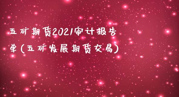 五矿期货2021审计报告单(五矿发展期货交易)_https://www.qianjuhuagong.com_期货直播_第1张