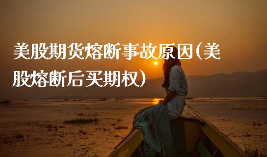 美股期货熔断事故原因(美股熔断后买期权)_https://www.qianjuhuagong.com_期货行情_第1张