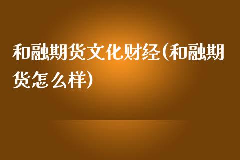 和融期货文化财经(和融期货怎么样)_https://www.qianjuhuagong.com_期货平台_第1张