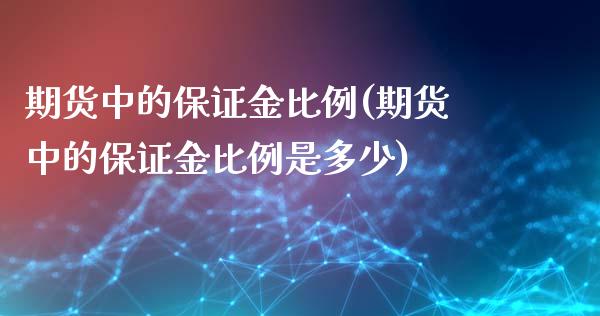 期货中的保证金比例(期货中的保证金比例是多少)_https://www.qianjuhuagong.com_期货百科_第1张