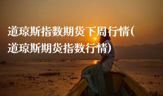 道琼斯指数期货下周行情(道琼斯期货指数行情)_https://www.qianjuhuagong.com_期货直播_第1张