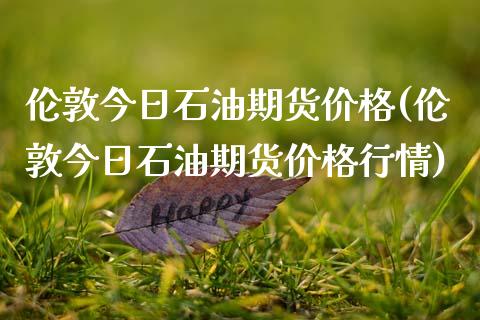 伦敦今日石油期货价格(伦敦今日石油期货价格行情)_https://www.qianjuhuagong.com_期货百科_第1张