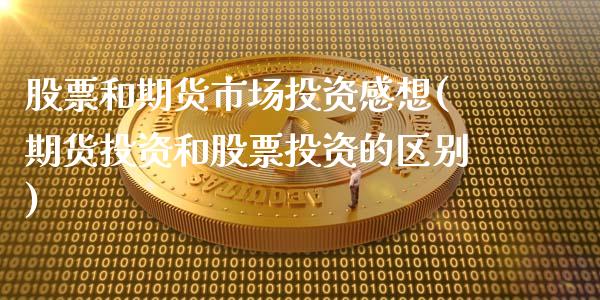 股票和期货市场投资感想(期货投资和股票投资的区别)_https://www.qianjuhuagong.com_期货行情_第1张