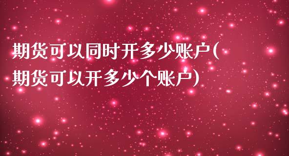 期货可以同时开多少账户(期货可以开多少个账户)_https://www.qianjuhuagong.com_期货直播_第1张