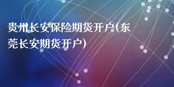 贵州长安保险期货开户(东莞长安期货开户)_https://www.qianjuhuagong.com_期货百科_第1张