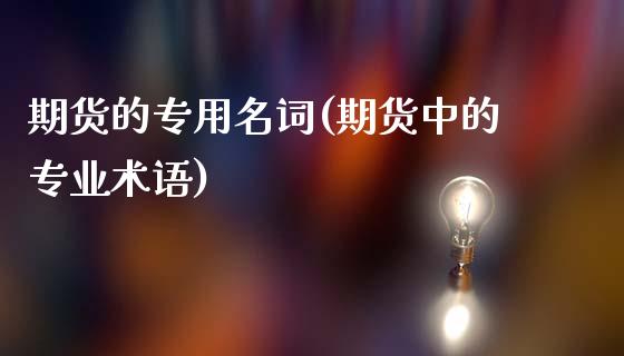 期货的专用名词(期货中的专业术语)_https://www.qianjuhuagong.com_期货行情_第1张