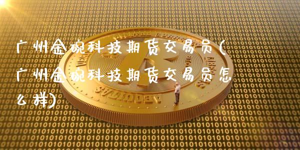 广州金碗科技期货交易员(广州金碗科技期货交易员怎么样)_https://www.qianjuhuagong.com_期货平台_第1张