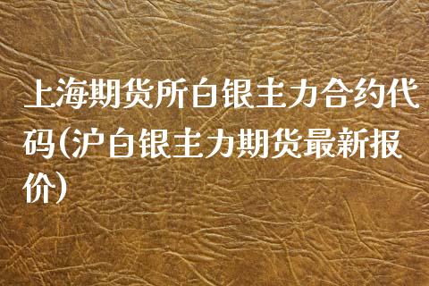 上海期货所白银主力合约代码(沪白银主力期货最新报价)_https://www.qianjuhuagong.com_期货开户_第1张