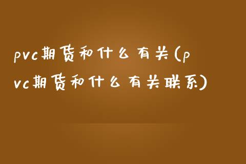 pvc期货和什么有关(pvc期货和什么有关联系)_https://www.qianjuhuagong.com_期货直播_第1张