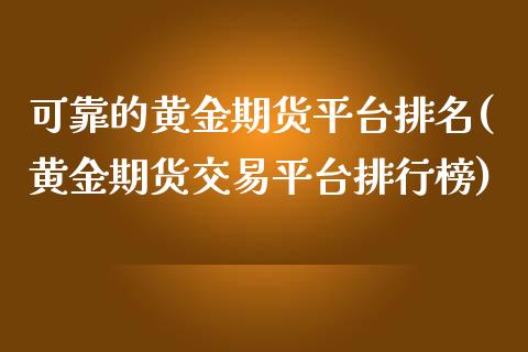 可靠的黄金期货平台排名(黄金期货交易平台排行榜)_https://www.qianjuhuagong.com_期货行情_第1张