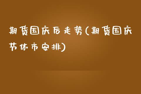 期货国庆后走势(期货国庆节休市安排)_https://www.qianjuhuagong.com_期货直播_第1张