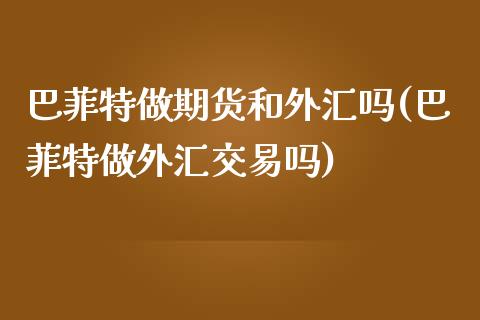 巴菲特做期货和外汇吗(巴菲特做外汇交易吗)_https://www.qianjuhuagong.com_期货百科_第1张