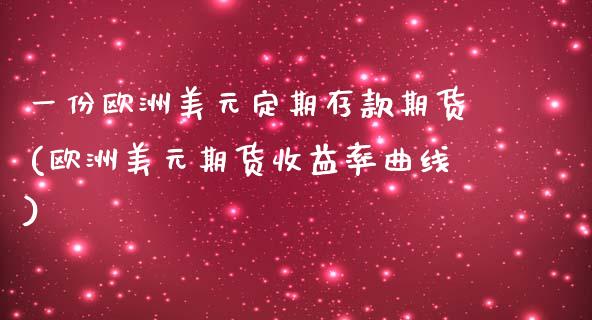 一份欧洲美元定期存款期货(欧洲美元期货收益率曲线)_https://www.qianjuhuagong.com_期货行情_第1张