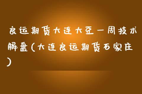 良运期货大连大豆一周技术解盘(大连良运期货石家庄)_https://www.qianjuhuagong.com_期货平台_第1张