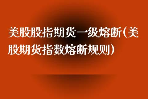 美股股指期货一级熔断(美股期货指数熔断规则)_https://www.qianjuhuagong.com_期货平台_第1张