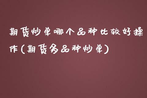 期货炒单哪个品种比较好操作(期货多品种炒单)_https://www.qianjuhuagong.com_期货平台_第1张