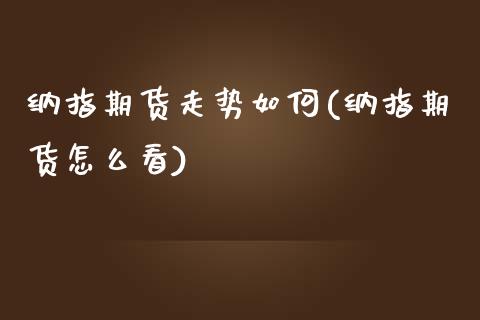 纳指期货走势如何(纳指期货怎么看)_https://www.qianjuhuagong.com_期货直播_第1张