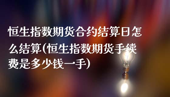 恒生指数期货合约结算日怎么结算(恒生指数期货手续费是多少钱一手)_https://www.qianjuhuagong.com_期货开户_第1张