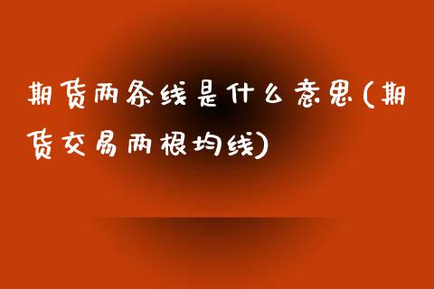 期货两条线是什么意思(期货交易两根均线)_https://www.qianjuhuagong.com_期货百科_第1张