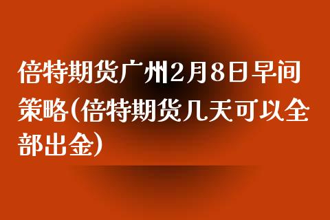 倍特期货广州2月8日早间策略(倍特期货几天可以全部出金)_https://www.qianjuhuagong.com_期货百科_第1张