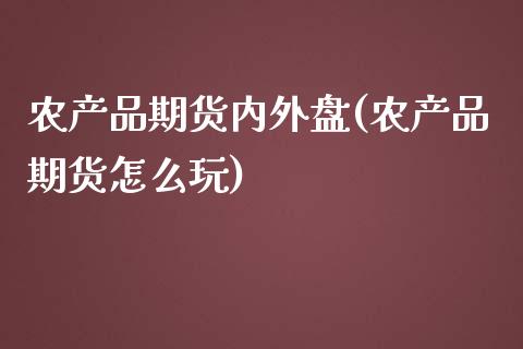 农产品期货内外盘(农产品期货怎么玩)_https://www.qianjuhuagong.com_期货开户_第1张