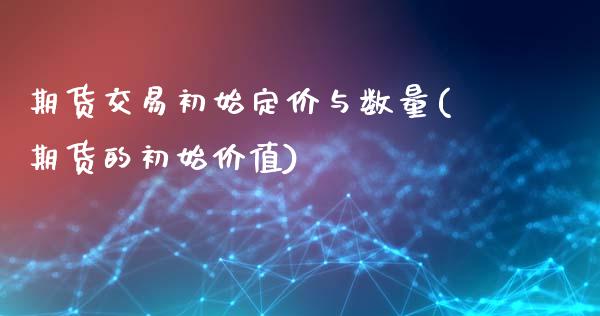 期货交易初始定价与数量(期货的初始价值)_https://www.qianjuhuagong.com_期货开户_第1张